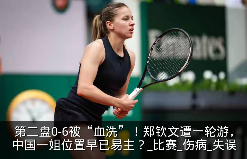 第二盘0-6被“血洗”！郑钦文遭一轮游，中国一姐位置早已易主？_比赛_伤病_失误