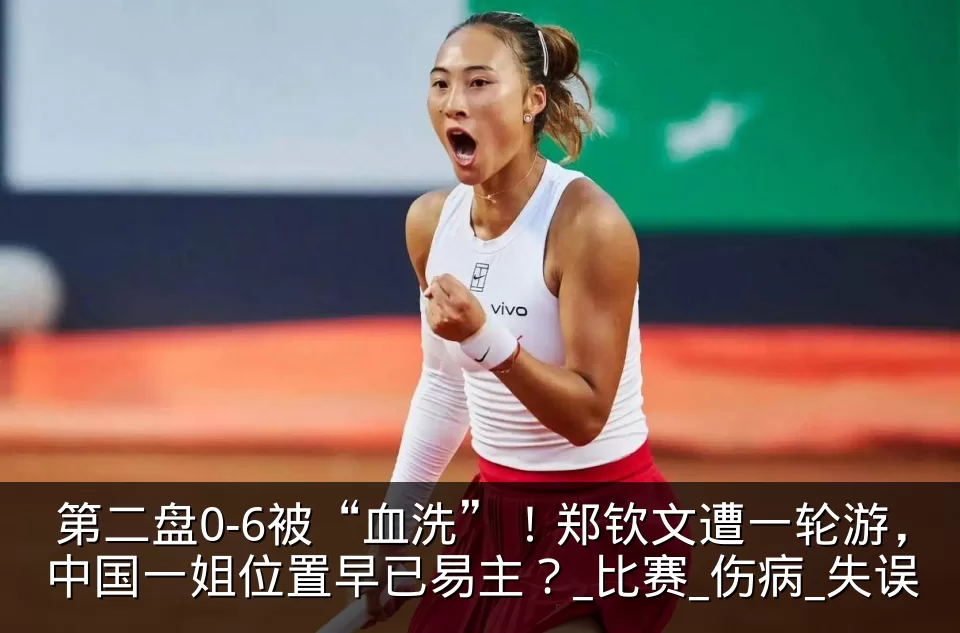 第二盘0-6被“血洗”！郑钦文遭一轮游，中国一姐位置早已易主？_比赛_伤病_失误